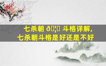 七杀朝 🦄 斗格详解,七杀朝斗格是好还是不好